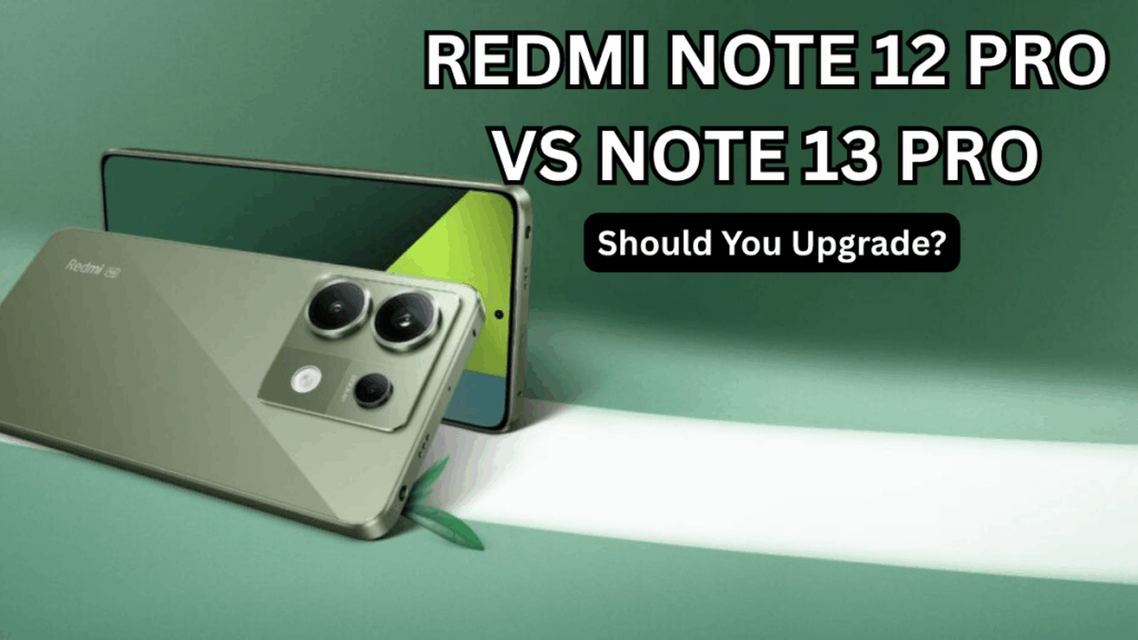 Redmi Note 12 Pro vs Note 13 Pro (India): Should You Upgrade?