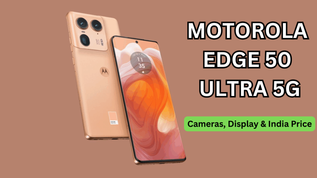 Motorola Edge 50 Ultra 5G: Cameras, Display & India Price